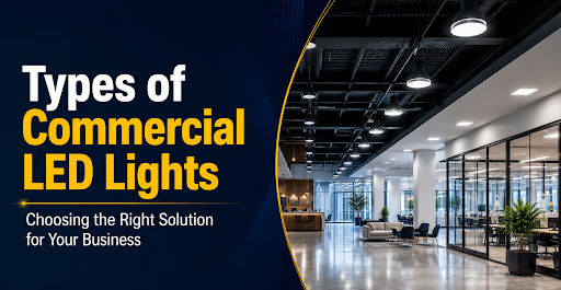 Types of Commercial LED Lights: Choosing the Right Solution for Your Business