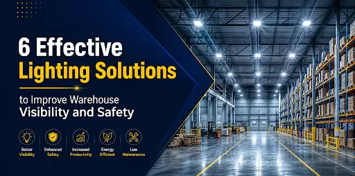 6 Effective Lighting Solutions to Improve Warehouse Visibility and Safety